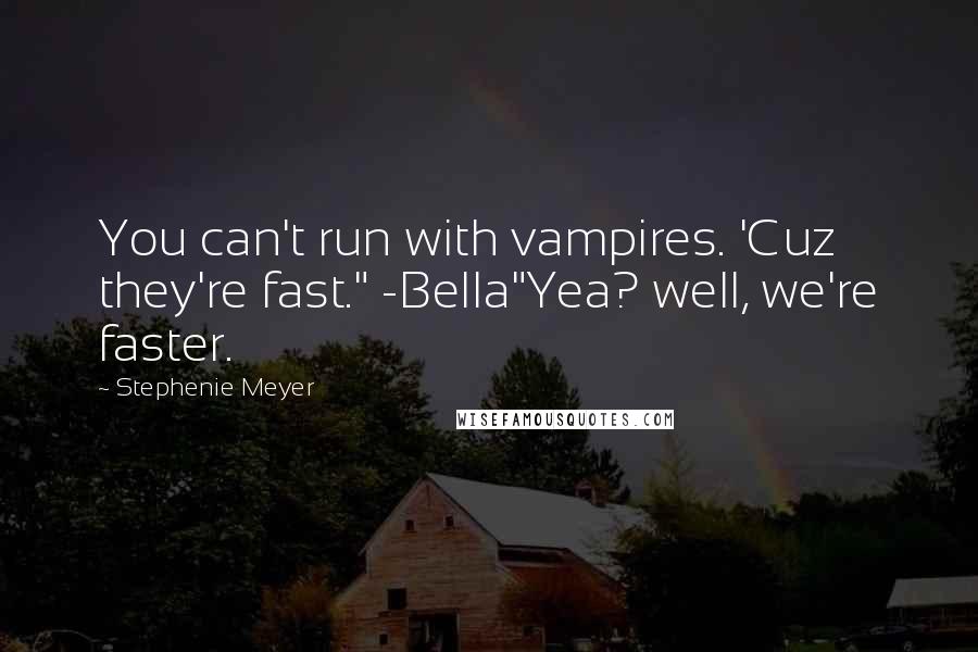 Stephenie Meyer Quotes: You can't run with vampires. 'Cuz they're fast." -Bella"Yea? well, we're faster.
