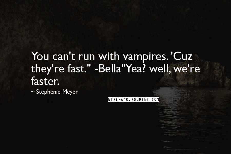 Stephenie Meyer Quotes: You can't run with vampires. 'Cuz they're fast." -Bella"Yea? well, we're faster.