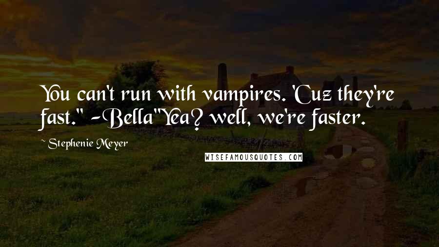 Stephenie Meyer Quotes: You can't run with vampires. 'Cuz they're fast." -Bella"Yea? well, we're faster.