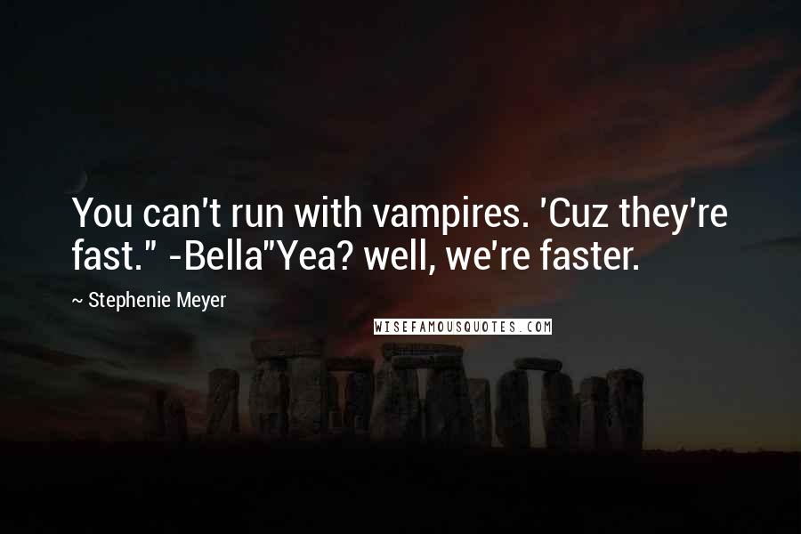 Stephenie Meyer Quotes: You can't run with vampires. 'Cuz they're fast." -Bella"Yea? well, we're faster.
