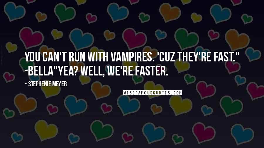 Stephenie Meyer Quotes: You can't run with vampires. 'Cuz they're fast." -Bella"Yea? well, we're faster.