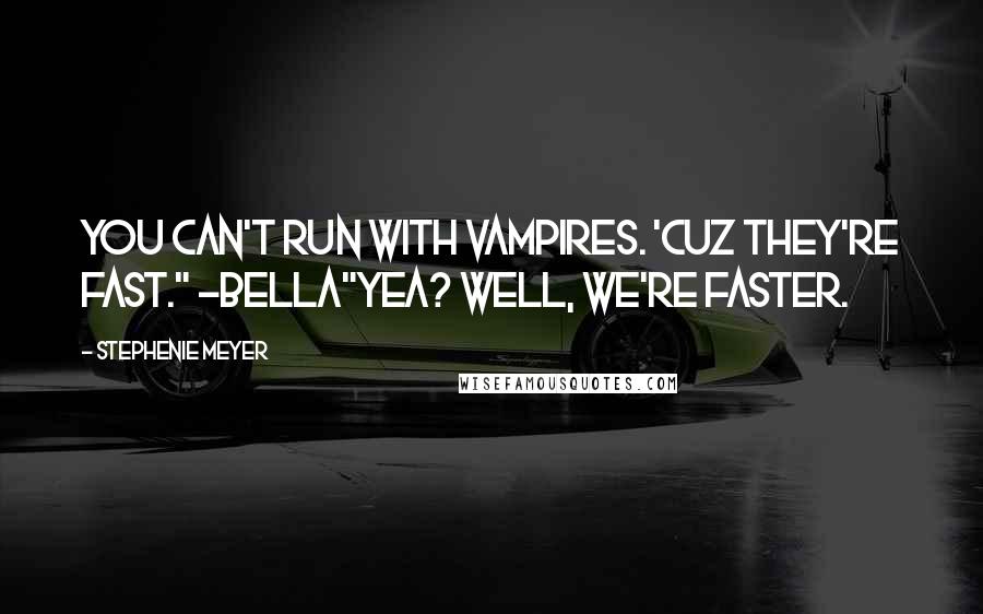Stephenie Meyer Quotes: You can't run with vampires. 'Cuz they're fast." -Bella"Yea? well, we're faster.