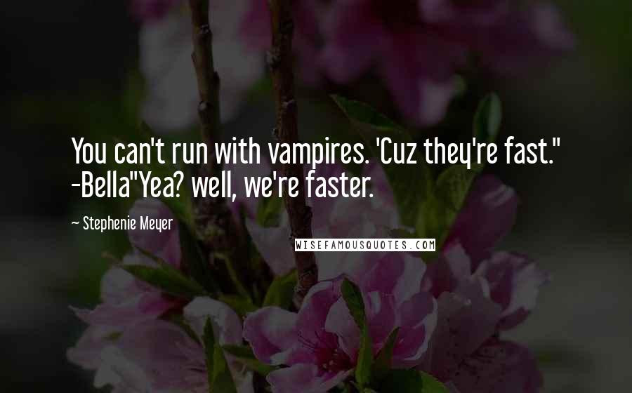 Stephenie Meyer Quotes: You can't run with vampires. 'Cuz they're fast." -Bella"Yea? well, we're faster.