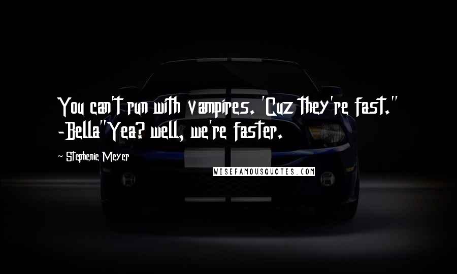 Stephenie Meyer Quotes: You can't run with vampires. 'Cuz they're fast." -Bella"Yea? well, we're faster.