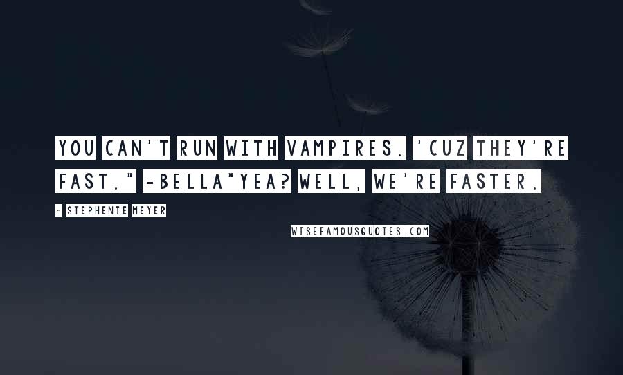 Stephenie Meyer Quotes: You can't run with vampires. 'Cuz they're fast." -Bella"Yea? well, we're faster.