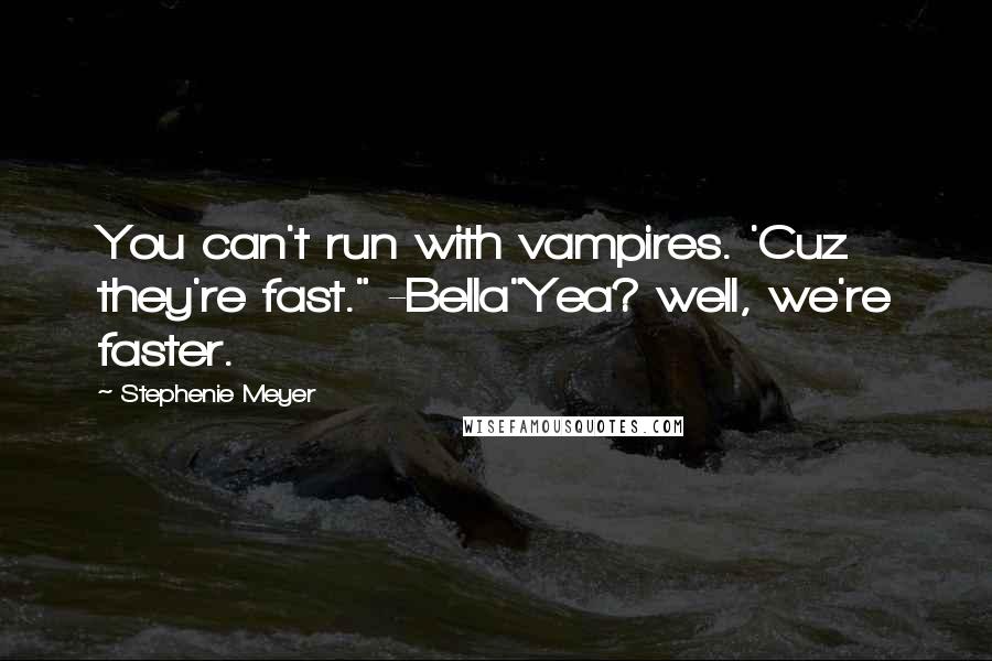Stephenie Meyer Quotes: You can't run with vampires. 'Cuz they're fast." -Bella"Yea? well, we're faster.
