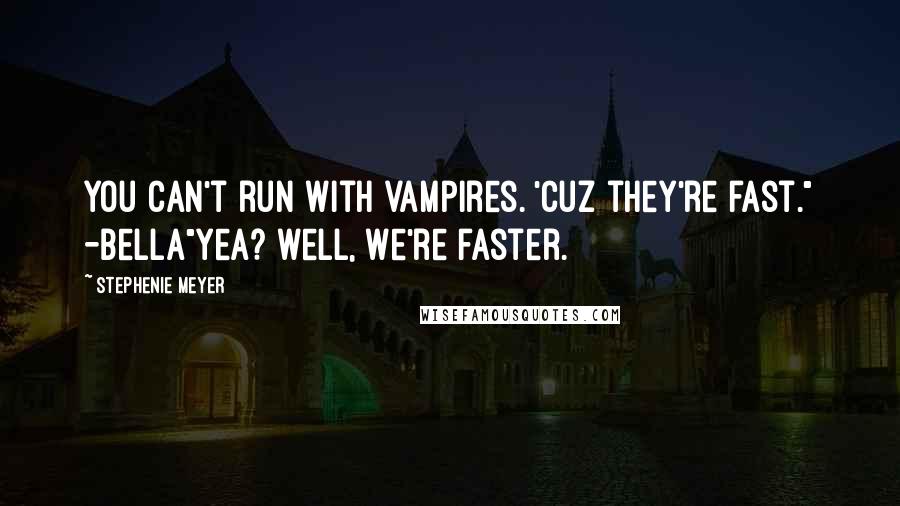 Stephenie Meyer Quotes: You can't run with vampires. 'Cuz they're fast." -Bella"Yea? well, we're faster.