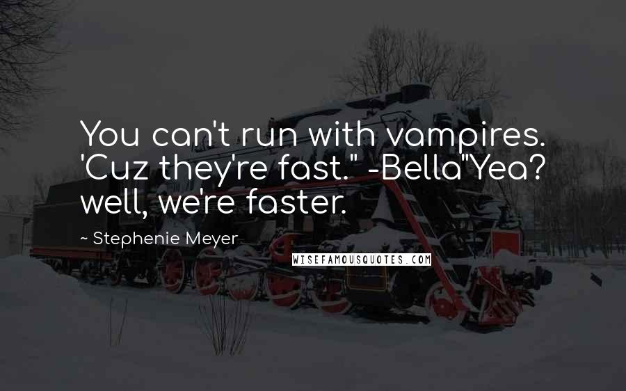 Stephenie Meyer Quotes: You can't run with vampires. 'Cuz they're fast." -Bella"Yea? well, we're faster.