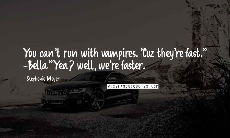 Stephenie Meyer Quotes: You can't run with vampires. 'Cuz they're fast." -Bella"Yea? well, we're faster.