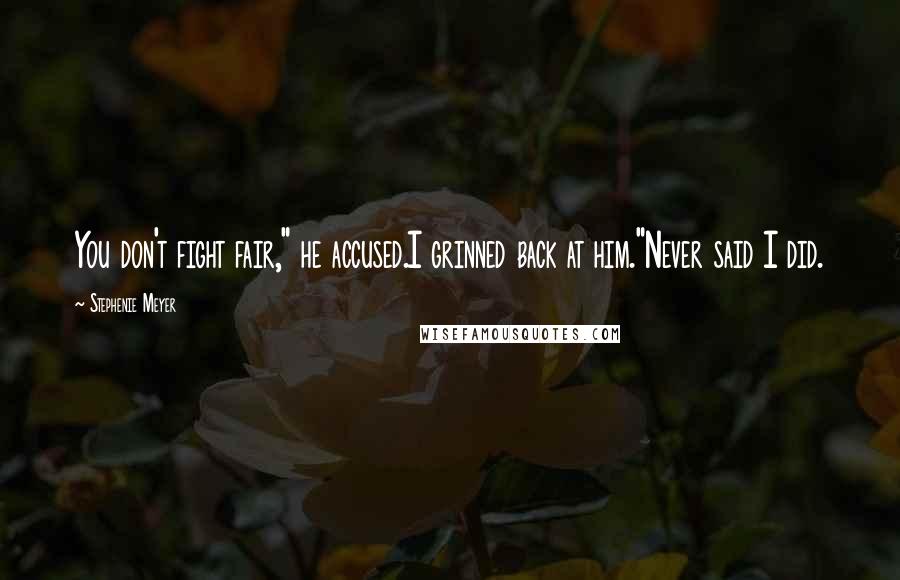 Stephenie Meyer Quotes: You don't fight fair," he accused.I grinned back at him."Never said I did.