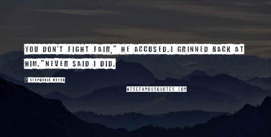 Stephenie Meyer Quotes: You don't fight fair," he accused.I grinned back at him."Never said I did.