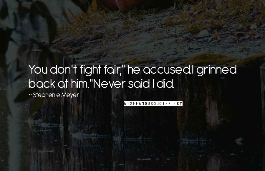 Stephenie Meyer Quotes: You don't fight fair," he accused.I grinned back at him."Never said I did.