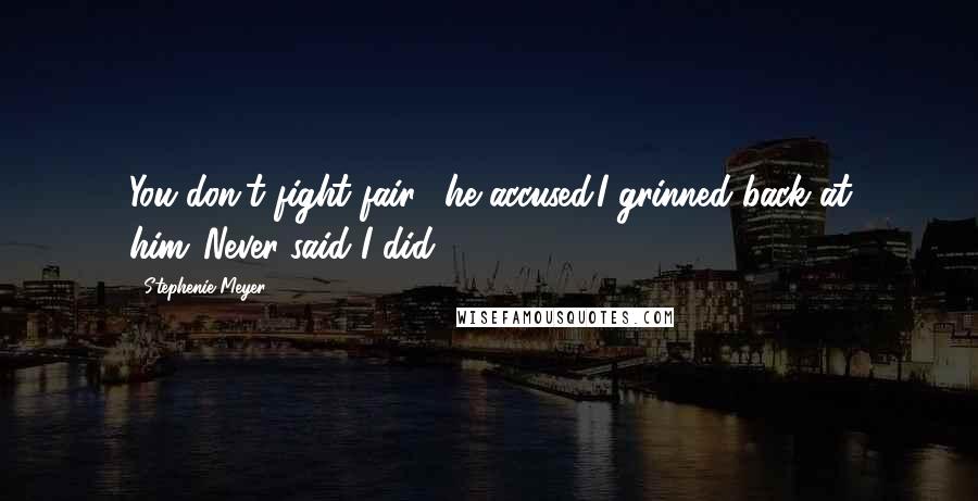 Stephenie Meyer Quotes: You don't fight fair," he accused.I grinned back at him."Never said I did.