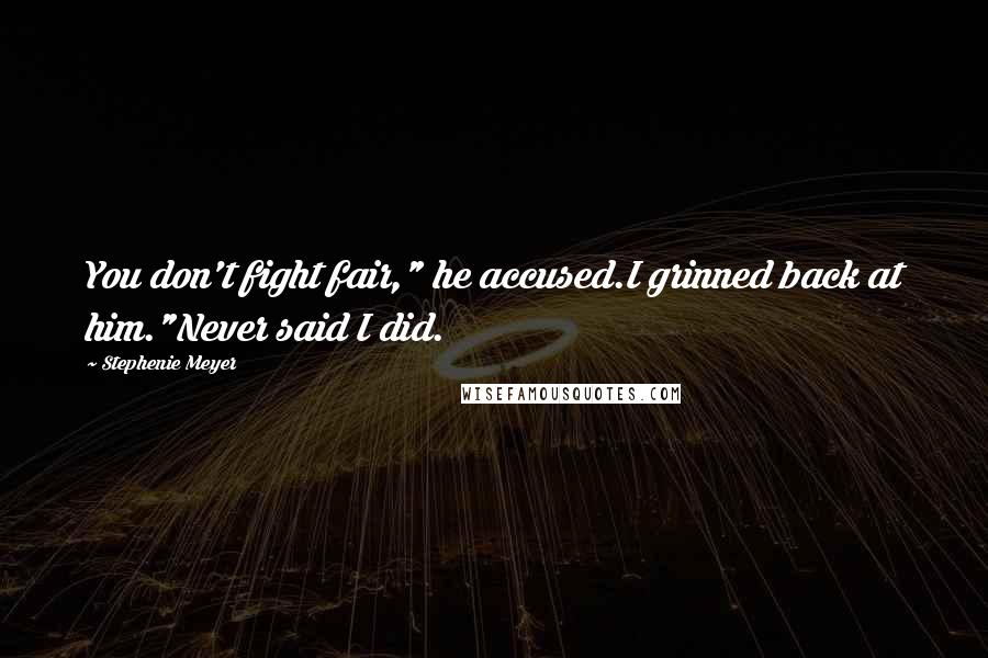 Stephenie Meyer Quotes: You don't fight fair," he accused.I grinned back at him."Never said I did.