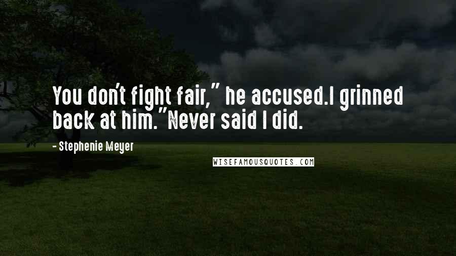 Stephenie Meyer Quotes: You don't fight fair," he accused.I grinned back at him."Never said I did.