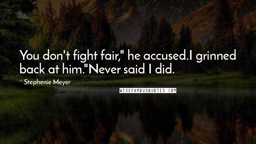 Stephenie Meyer Quotes: You don't fight fair," he accused.I grinned back at him."Never said I did.