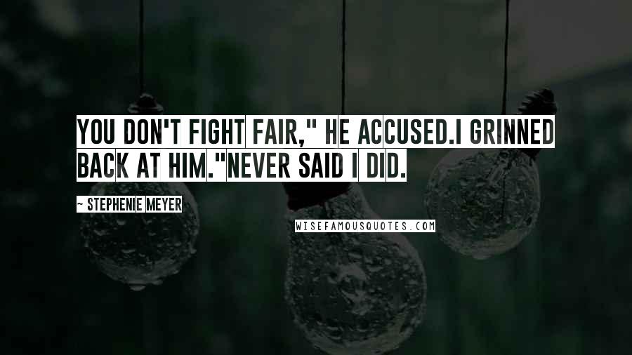 Stephenie Meyer Quotes: You don't fight fair," he accused.I grinned back at him."Never said I did.