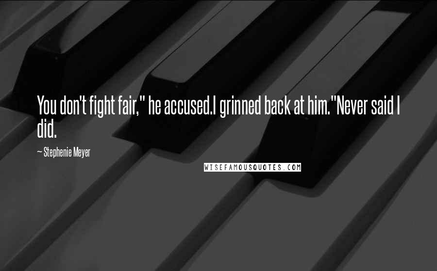 Stephenie Meyer Quotes: You don't fight fair," he accused.I grinned back at him."Never said I did.