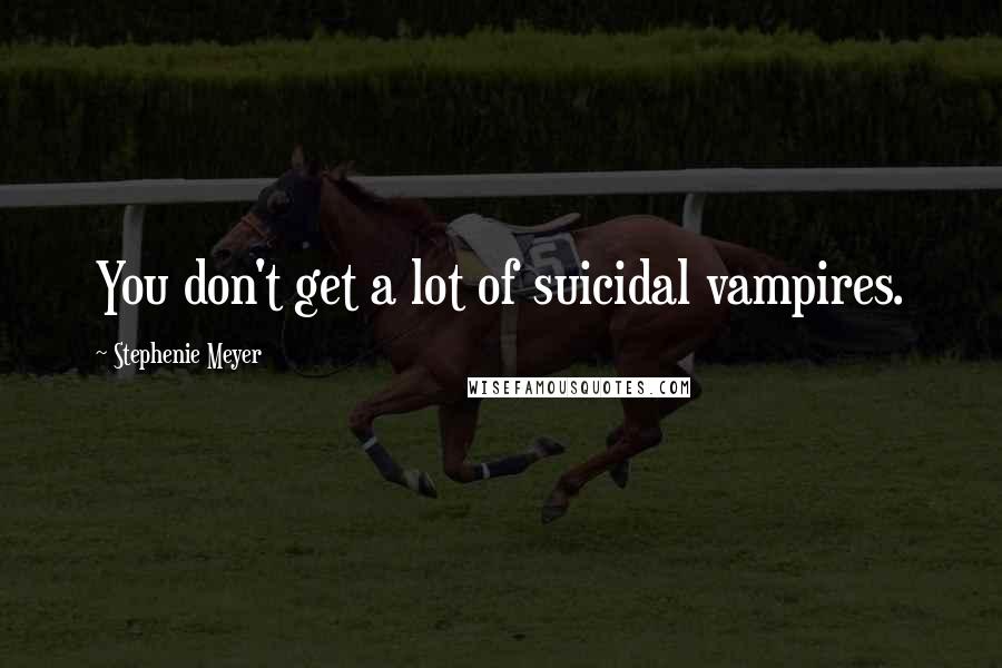 Stephenie Meyer Quotes: You don't get a lot of suicidal vampires.