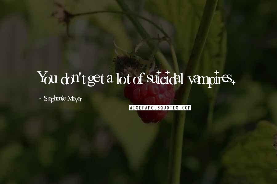 Stephenie Meyer Quotes: You don't get a lot of suicidal vampires.