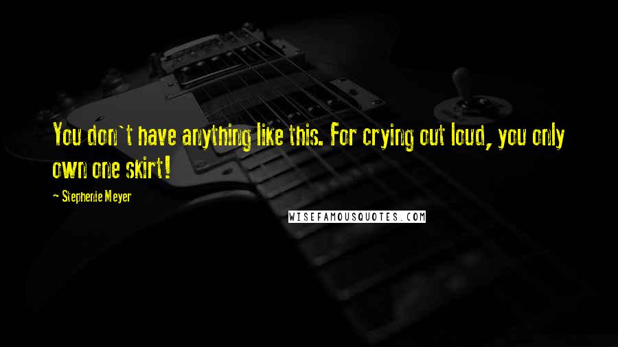 Stephenie Meyer Quotes: You don't have anything like this. For crying out loud, you only own one skirt!