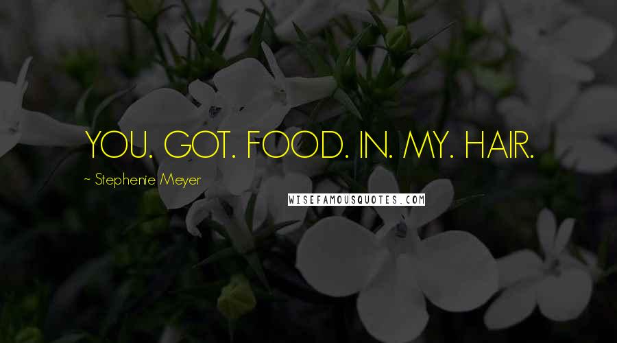 Stephenie Meyer Quotes: YOU. GOT. FOOD. IN. MY. HAIR.