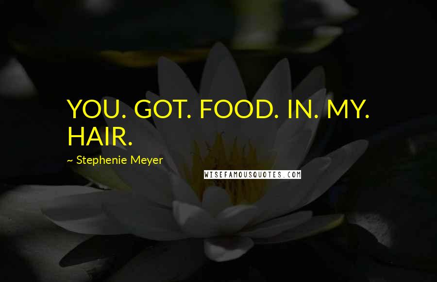 Stephenie Meyer Quotes: YOU. GOT. FOOD. IN. MY. HAIR.
