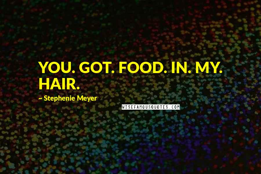 Stephenie Meyer Quotes: YOU. GOT. FOOD. IN. MY. HAIR.