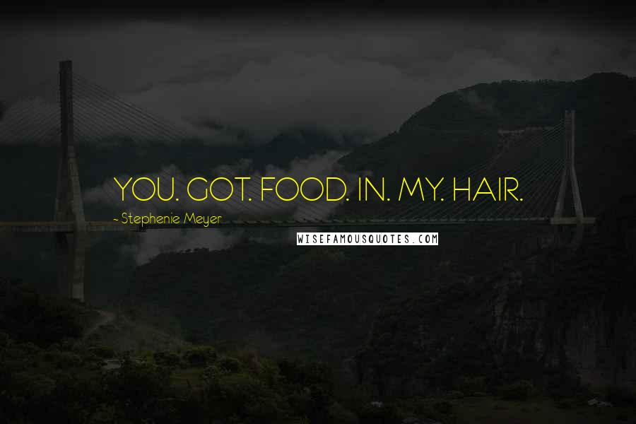 Stephenie Meyer Quotes: YOU. GOT. FOOD. IN. MY. HAIR.