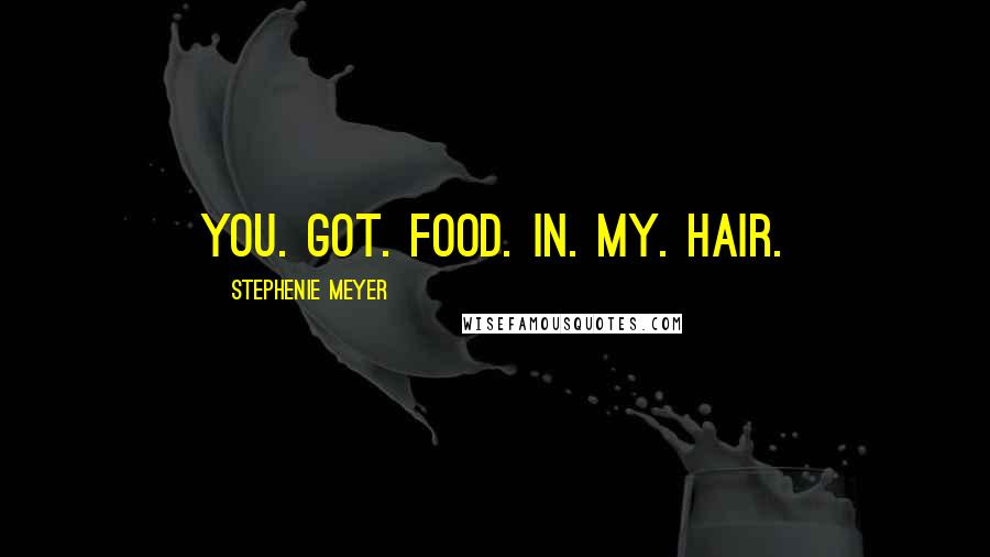 Stephenie Meyer Quotes: YOU. GOT. FOOD. IN. MY. HAIR.