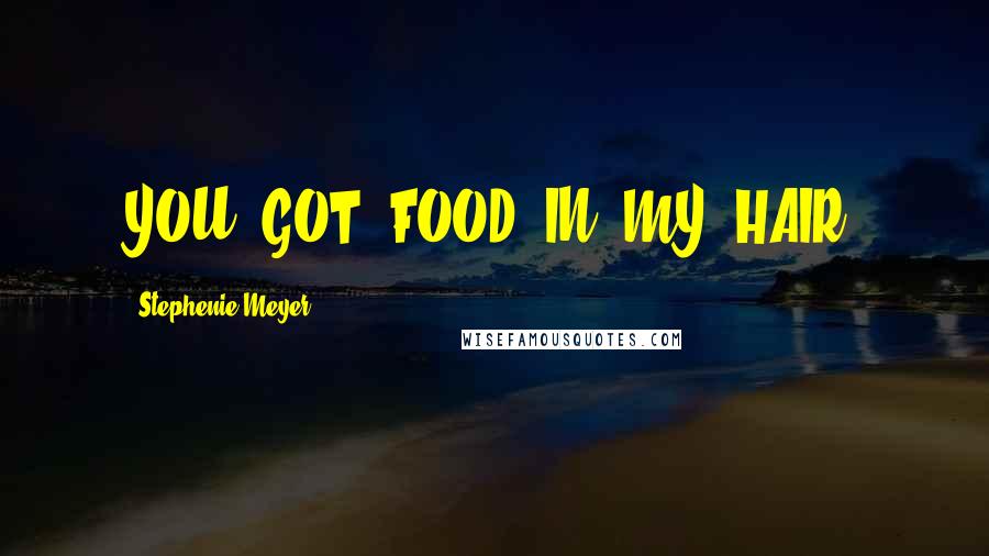 Stephenie Meyer Quotes: YOU. GOT. FOOD. IN. MY. HAIR.
