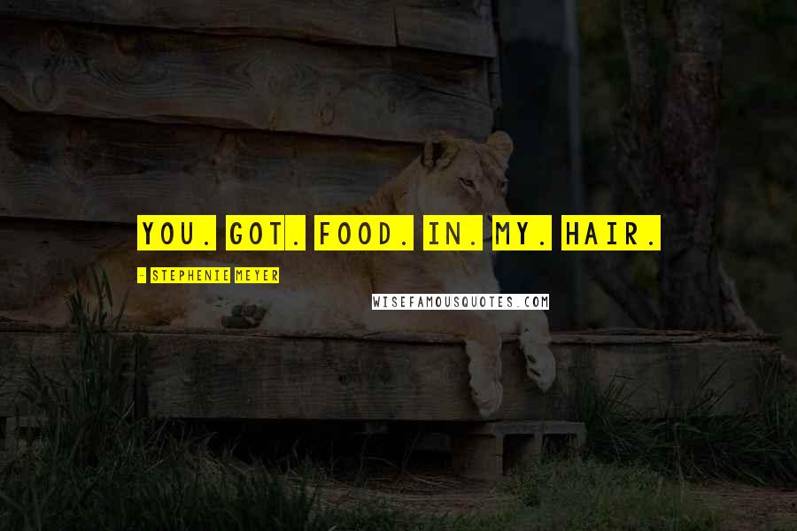 Stephenie Meyer Quotes: YOU. GOT. FOOD. IN. MY. HAIR.