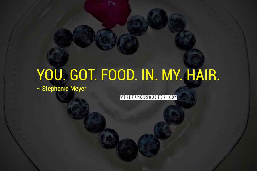 Stephenie Meyer Quotes: YOU. GOT. FOOD. IN. MY. HAIR.