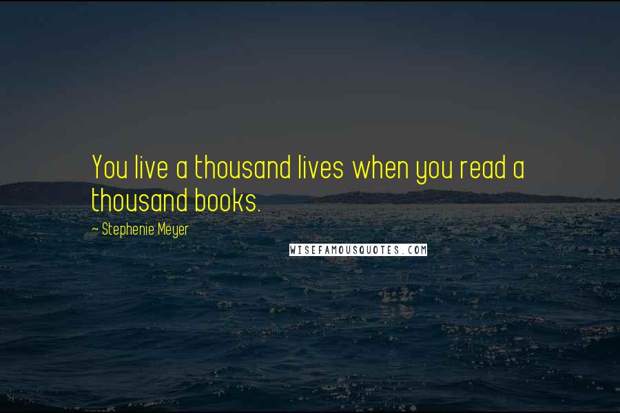 Stephenie Meyer Quotes: You live a thousand lives when you read a thousand books.