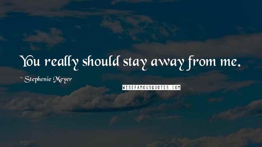 Stephenie Meyer Quotes: You really should stay away from me.