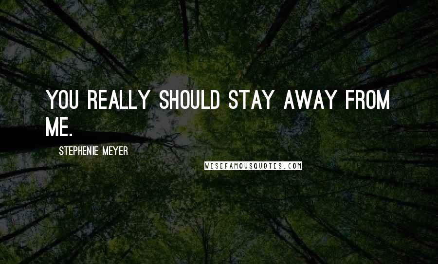 Stephenie Meyer Quotes: You really should stay away from me.