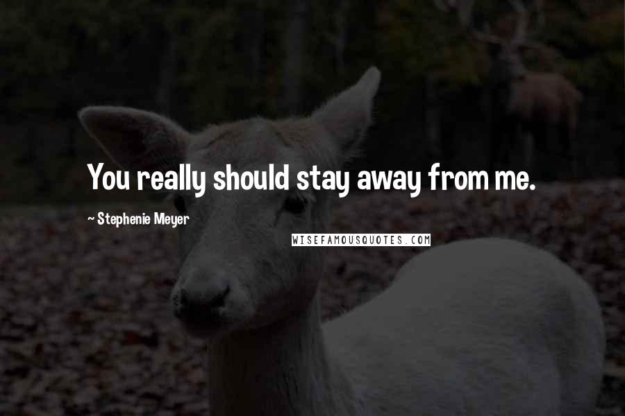 Stephenie Meyer Quotes: You really should stay away from me.