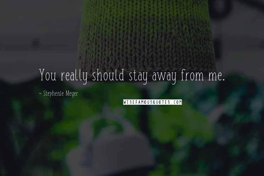 Stephenie Meyer Quotes: You really should stay away from me.