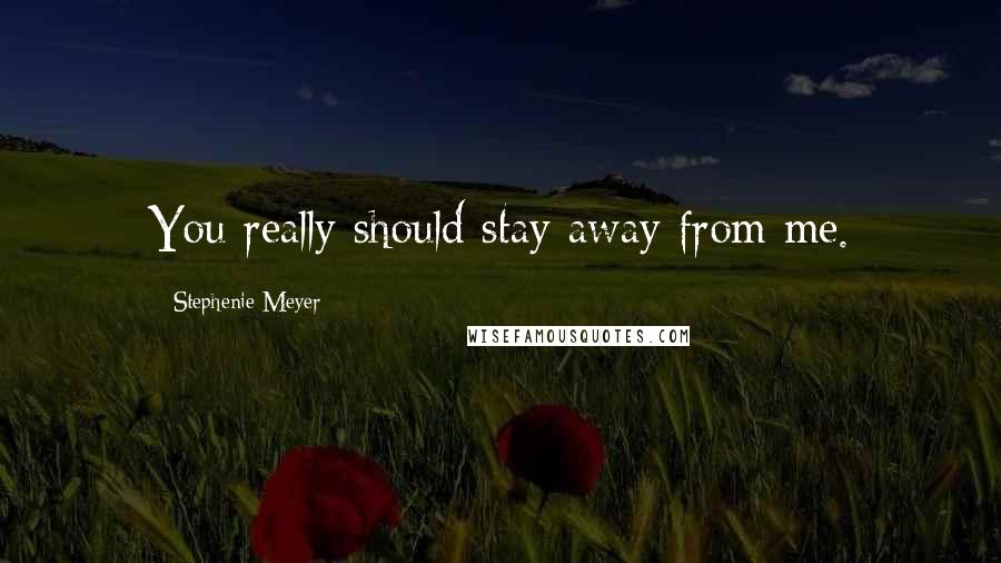 Stephenie Meyer Quotes: You really should stay away from me.