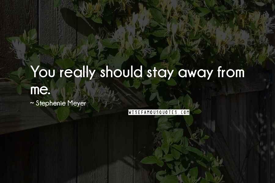 Stephenie Meyer Quotes: You really should stay away from me.