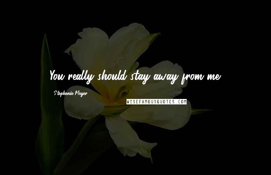 Stephenie Meyer Quotes: You really should stay away from me.