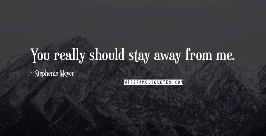 Stephenie Meyer Quotes: You really should stay away from me.