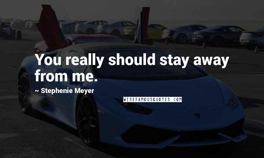 Stephenie Meyer Quotes: You really should stay away from me.