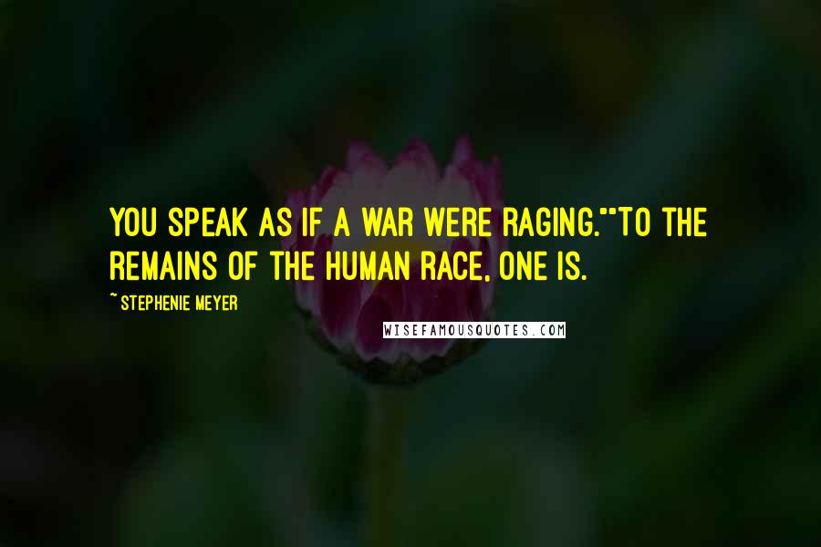 Stephenie Meyer Quotes: You speak as if a war were raging.""To the remains of the human race, one is.