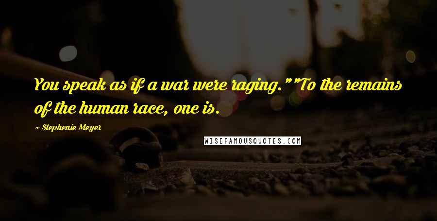 Stephenie Meyer Quotes: You speak as if a war were raging.""To the remains of the human race, one is.