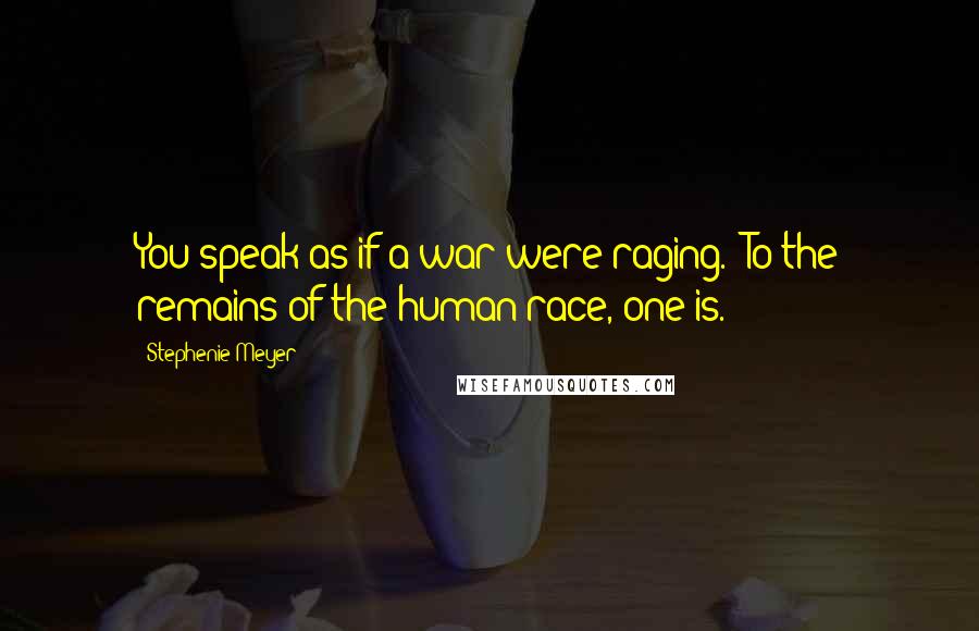 Stephenie Meyer Quotes: You speak as if a war were raging.""To the remains of the human race, one is.