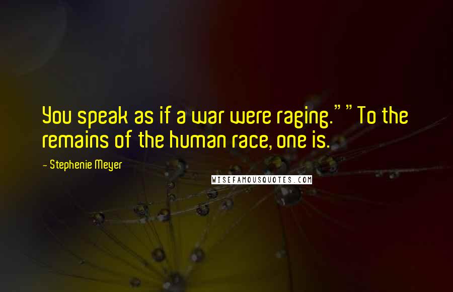 Stephenie Meyer Quotes: You speak as if a war were raging.""To the remains of the human race, one is.