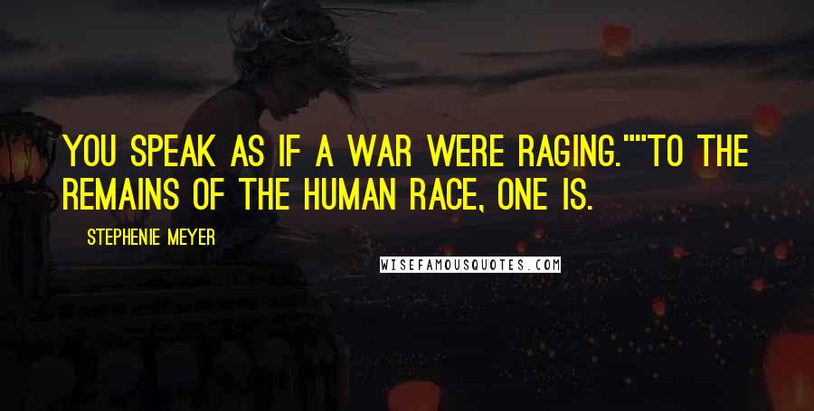 Stephenie Meyer Quotes: You speak as if a war were raging.""To the remains of the human race, one is.