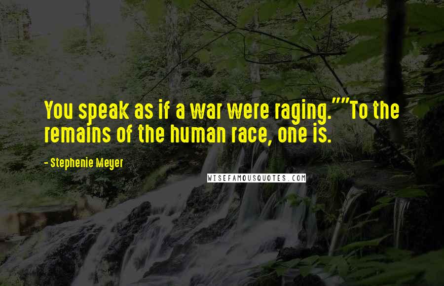 Stephenie Meyer Quotes: You speak as if a war were raging.""To the remains of the human race, one is.