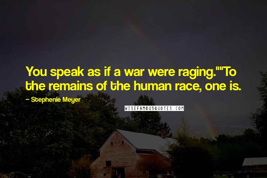 Stephenie Meyer Quotes: You speak as if a war were raging.""To the remains of the human race, one is.